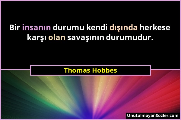 Thomas Hobbes - Bir insanın durumu kendi dışında herkese karşı olan savaşının durumudur....