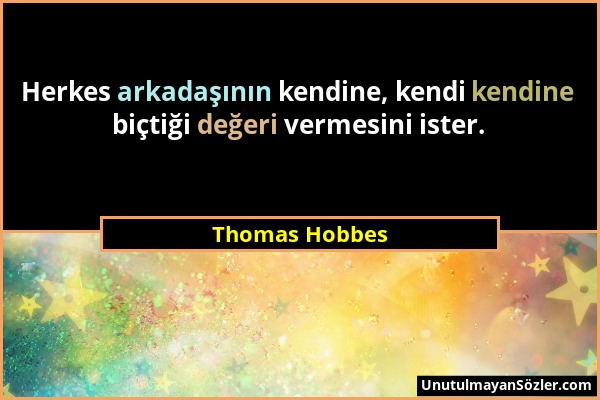 Thomas Hobbes - Herkes arkadaşının kendine, kendi kendine biçtiği değeri vermesini ister....