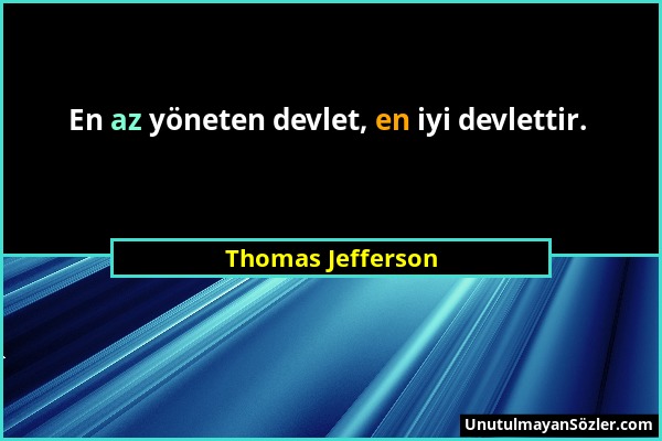 Thomas Jefferson - En az yöneten devlet, en iyi devlettir....