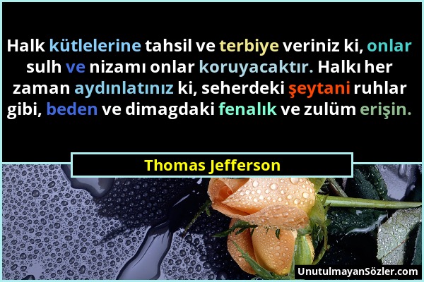 Thomas Jefferson - Halk kütlelerine tahsil ve terbiye veriniz ki, onlar sulh ve nizamı onlar koruyacaktır. Halkı her zaman aydınlatınız ki, seherdeki...