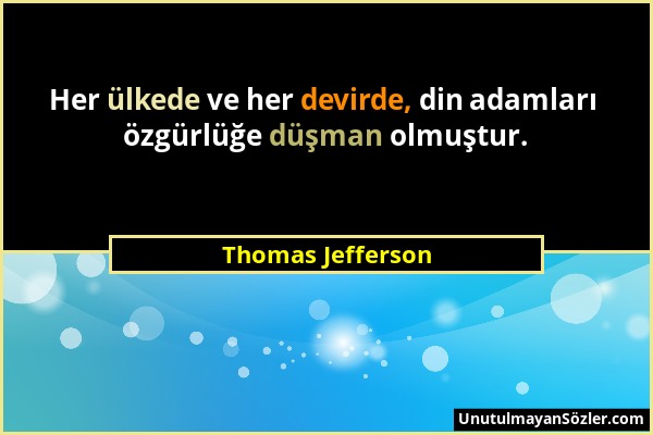 Thomas Jefferson - Her ülkede ve her devirde, din adamları özgürlüğe düşman olmuştur....