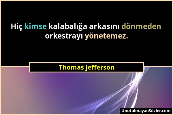 Thomas Jefferson - Hiç kimse kalabalığa arkasını dönmeden orkestrayı yönetemez....