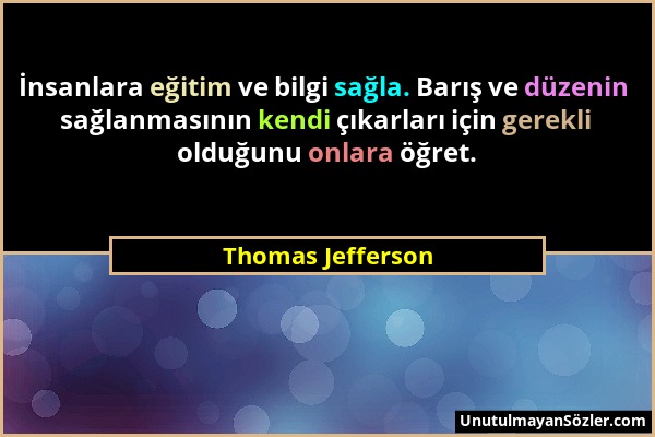 Thomas Jefferson - İnsanlara eğitim ve bilgi sağla. Barış ve düzenin sağlanmasının kendi çıkarları için gerekli olduğunu onlara öğret....