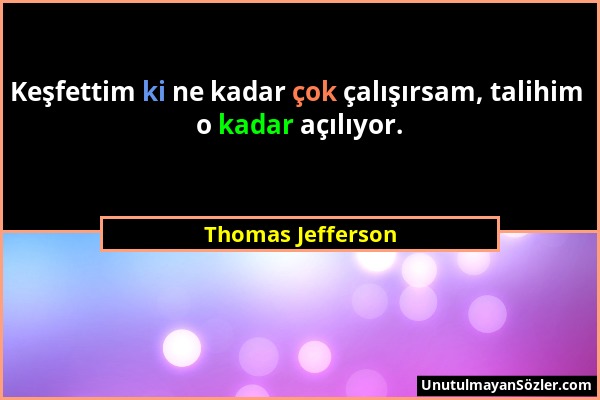 Thomas Jefferson - Keşfettim ki ne kadar çok çalışırsam, talihim o kadar açılıyor....