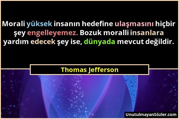 Thomas Jefferson - Morali yüksek insanın hedefine ulaşmasını hiçbir şey engelleyemez. Bozuk moralli insanlara yardım edecek şey ise, dünyada mevcut de...