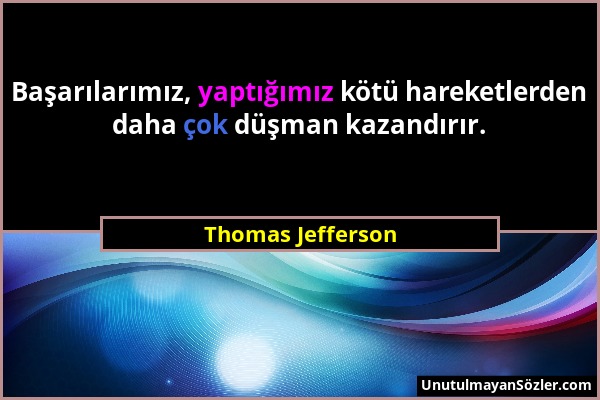 Thomas Jefferson - Başarılarımız, yaptığımız kötü hareketlerden daha çok düşman kazandırır....