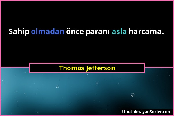 Thomas Jefferson - Sahip olmadan önce paranı asla harcama....