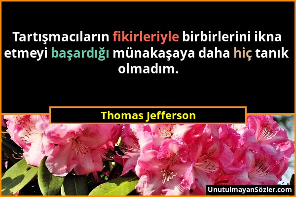 Thomas Jefferson - Tartışmacıların fikirleriyle birbirlerini ikna etmeyi başardığı münakaşaya daha hiç tanık olmadım....