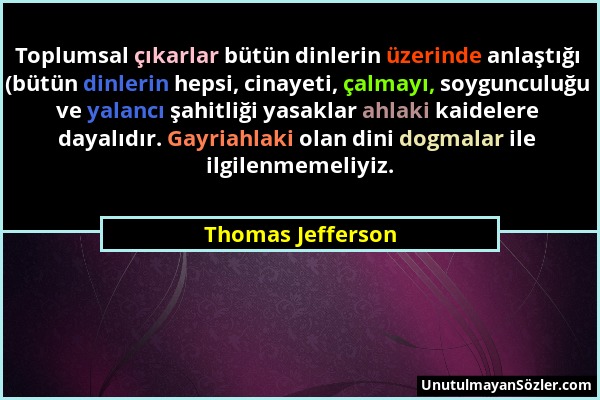 Thomas Jefferson - Toplumsal çıkarlar bütün dinlerin üzerinde anlaştığı (bütün dinlerin hepsi, cinayeti, çalmayı, soygunculuğu ve yalancı şahitliği ya...