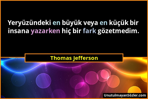 Thomas Jefferson - Yeryüzündeki en büyük veya en küçük bir insana yazarken hiç bir fark gözetmedim....