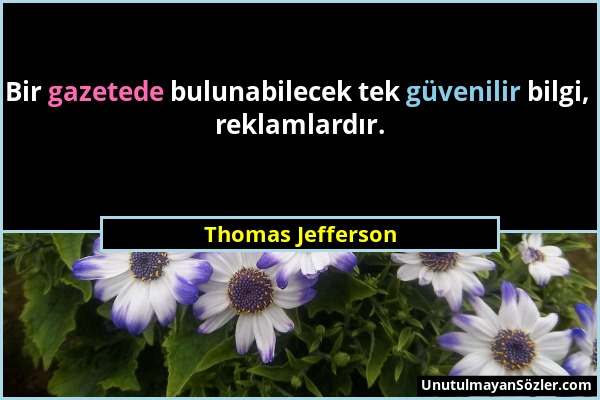 Thomas Jefferson - Bir gazetede bulunabilecek tek güvenilir bilgi, reklamlardır....