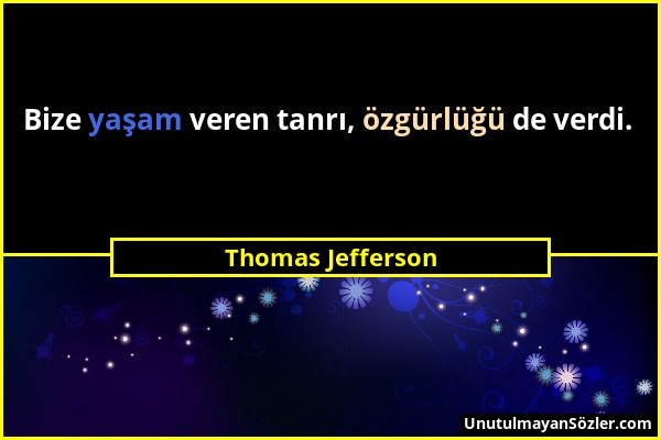 Thomas Jefferson - Bize yaşam veren tanrı, özgürlüğü de verdi....