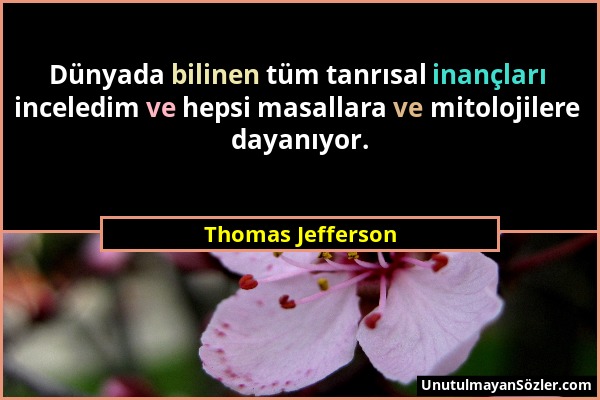 Thomas Jefferson - Dünyada bilinen tüm tanrısal inançları inceledim ve hepsi masallara ve mitolojilere dayanıyor....