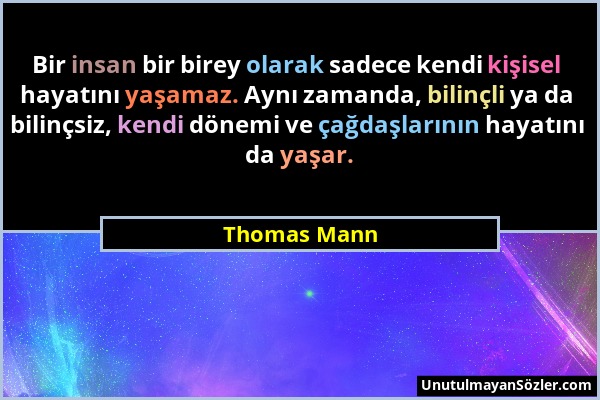 Thomas Mann - Bir insan bir birey olarak sadece kendi kişisel hayatını yaşamaz. Aynı zamanda, bilinçli ya da bilinçsiz, kendi dönemi ve çağdaşlarının...