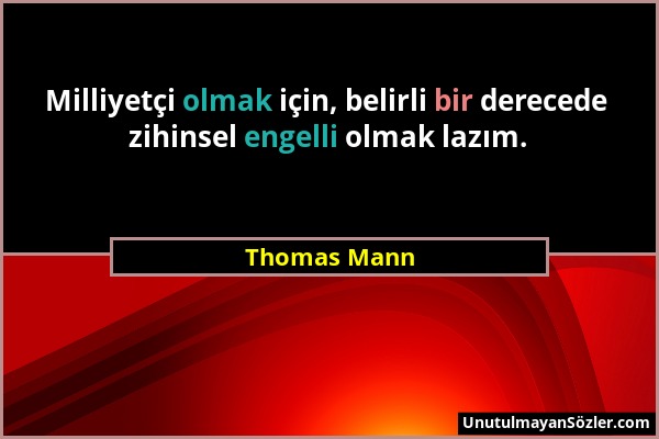 Thomas Mann - Milliyetçi olmak için, belirli bir derecede zihinsel engelli olmak lazım....