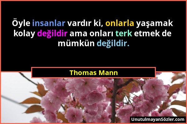 Thomas Mann - Öyle insanlar vardır ki, onlarla yaşamak kolay değildir ama onları terk etmek de mümkün değildir....