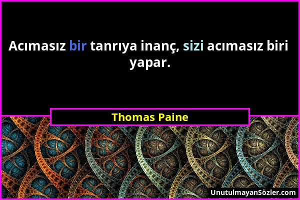 Thomas Paine - Acımasız bir tanrıya inanç, sizi acımasız biri yapar....