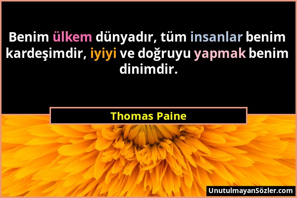 Thomas Paine - Benim ülkem dünyadır, tüm insanlar benim kardeşimdir, iyiyi ve doğruyu yapmak benim dinimdir....