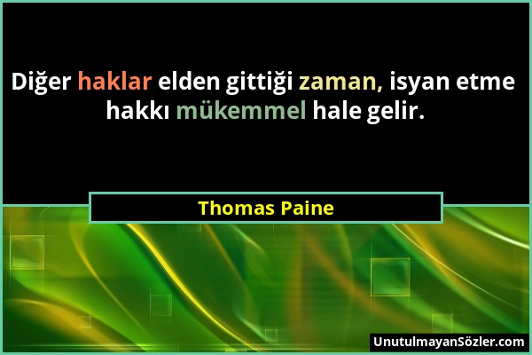 Thomas Paine - Diğer haklar elden gittiği zaman, isyan etme hakkı mükemmel hale gelir....