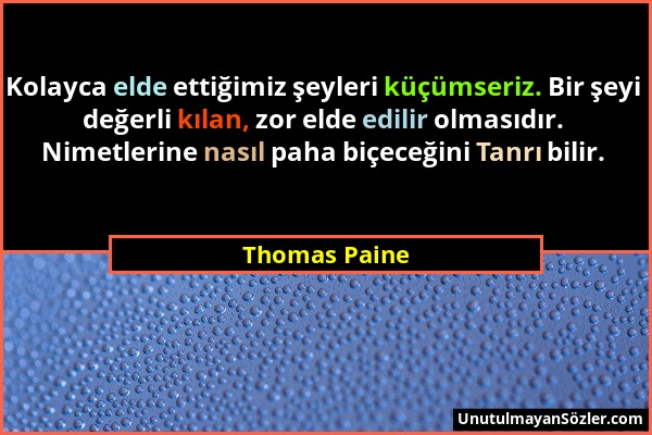 Thomas Paine - Kolayca elde ettiğimiz şeyleri küçümseriz. Bir şeyi değerli kılan, zor elde edilir olmasıdır. Nimetlerine nasıl paha biçeceğini Tanrı b...