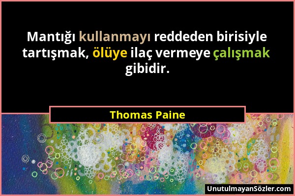 Thomas Paine - Mantığı kullanmayı reddeden birisiyle tartışmak, ölüye ilaç vermeye çalışmak gibidir....