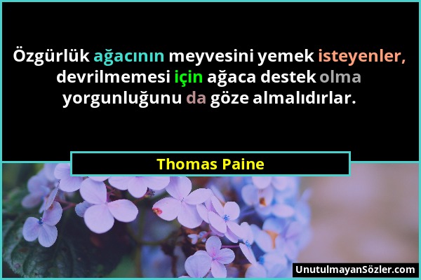 Thomas Paine - Özgürlük ağacının meyvesini yemek isteyenler, devrilmemesi için ağaca destek olma yorgunluğunu da göze almalıdırlar....