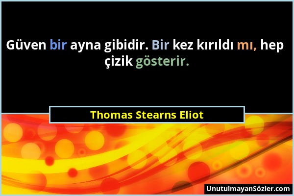 Thomas Stearns Eliot - Güven bir ayna gibidir. Bir kez kırıldı mı, hep çizik gösterir....