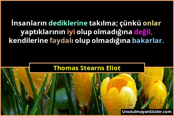 Thomas Stearns Eliot - İnsanların dediklerine takılma; çünkü onlar yaptıklarının iyi olup olmadığına değil, kendilerine faydalı olup olmadığına bakarl...