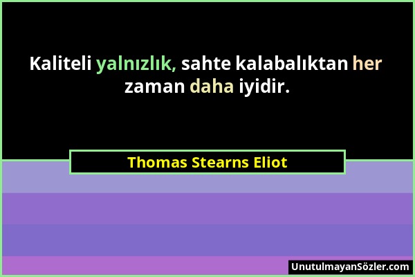 Thomas Stearns Eliot - Kaliteli yalnızlık, sahte kalabalıktan her zaman daha iyidir....