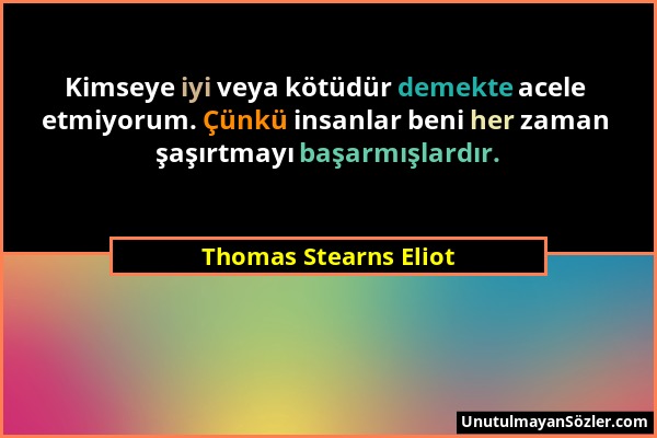 Thomas Stearns Eliot - Kimseye iyi veya kötüdür demekte acele etmiyorum. Çünkü insanlar beni her zaman şaşırtmayı başarmışlardır....