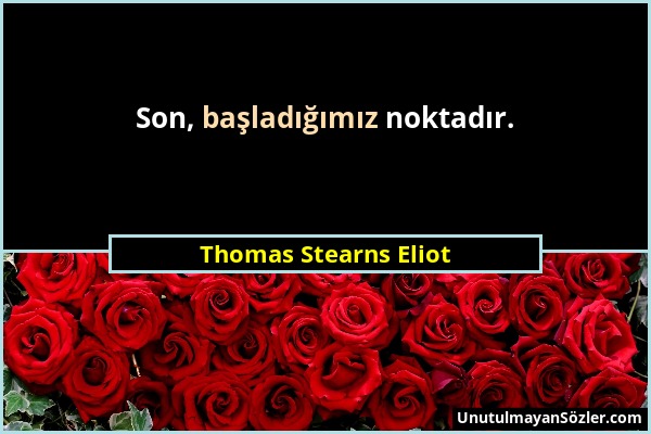 Thomas Stearns Eliot - Son, başladığımız noktadır....