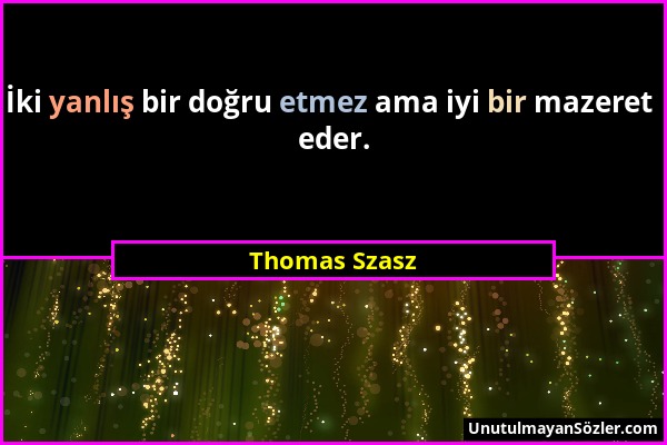 Thomas Szasz - İki yanlış bir doğru etmez ama iyi bir mazeret eder....