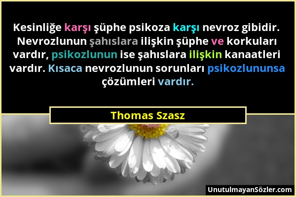 Thomas Szasz - Kesinliğe karşı şüphe psikoza karşı nevroz gibidir. Nevrozlunun şahıslara ilişkin şüphe ve korkuları vardır, psikozlunun ise şahıslara...