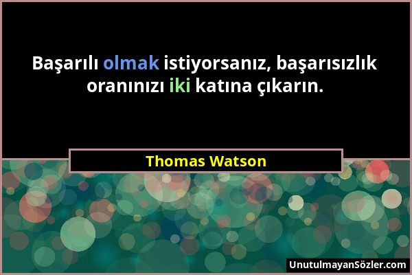 Thomas Watson - Başarılı olmak istiyorsanız, başarısızlık oranınızı iki katına çıkarın....