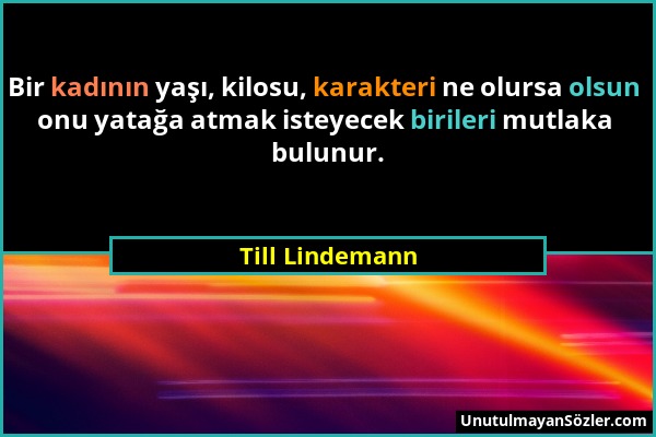 Till Lindemann - Bir kadının yaşı, kilosu, karakteri ne olursa olsun onu yatağa atmak isteyecek birileri mutlaka bulunur....