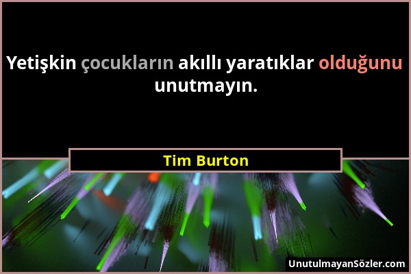 Tim Burton - Yetişkin çocukların akıllı yaratıklar olduğunu unutmayın....