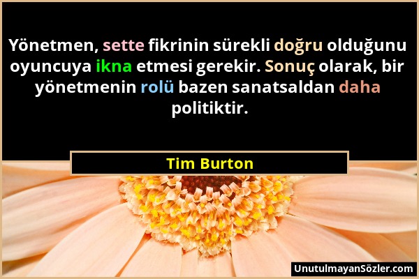 Tim Burton - Yönetmen, sette fikrinin sürekli doğru olduğunu oyuncuya ikna etmesi gerekir. Sonuç olarak, bir yönetmenin rolü bazen sanatsaldan daha po...