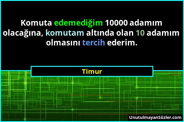 Timur - Komuta edemediğim 10000 adamım olacağına, komutam altında olan 10 adamım olmasını tercih ederim....