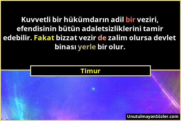 Timur - Kuvvetli bir hükümdarın adil bir veziri, efendisinin bütün adaletsizliklerini tamir edebilir. Fakat bizzat vezir de zalim olursa devlet binası...