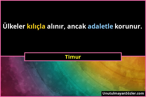 Timur - Ülkeler kılıçla alınır, ancak adaletle korunur....