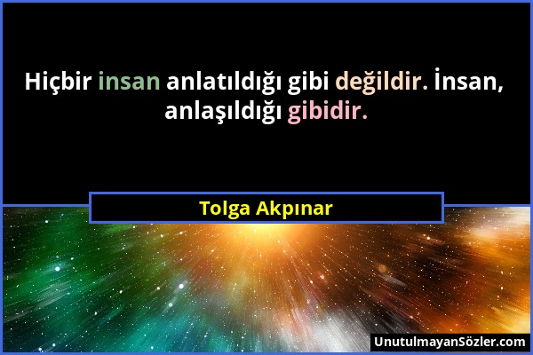 Tolga Akpınar - Hiçbir insan anlatıldığı gibi değildir. İnsan, anlaşıldığı gibidir....