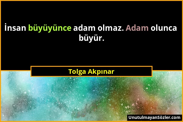 Tolga Akpınar - İnsan büyüyünce adam olmaz. Adam olunca büyür....