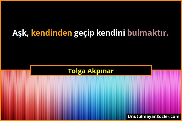 Tolga Akpınar - Aşk, kendinden geçip kendini bulmaktır....