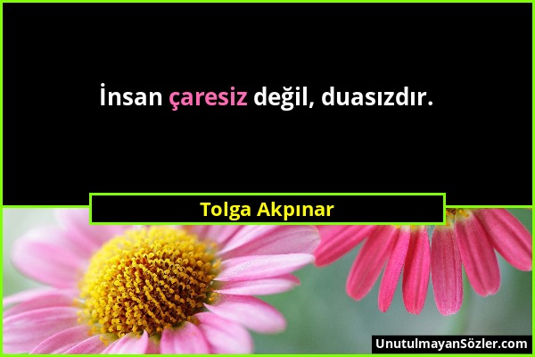 Tolga Akpınar - İnsan çaresiz değil, duasızdır....