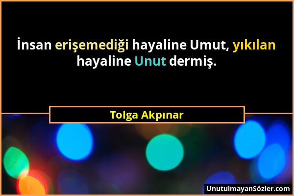 Tolga Akpınar - İnsan erişemediği hayaline Umut, yıkılan hayaline Unut dermiş....