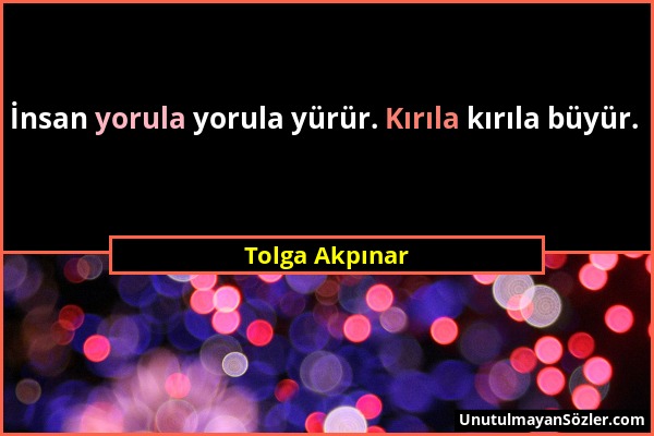 Tolga Akpınar - İnsan yorula yorula yürür. Kırıla kırıla büyür....