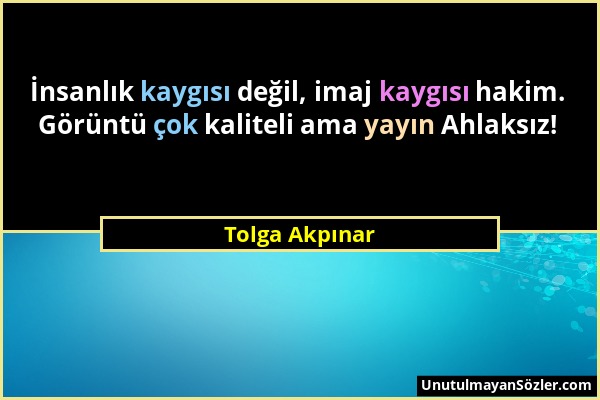 Tolga Akpınar - İnsanlık kaygısı değil, imaj kaygısı hakim. Görüntü çok kaliteli ama yayın Ahlaksız!...