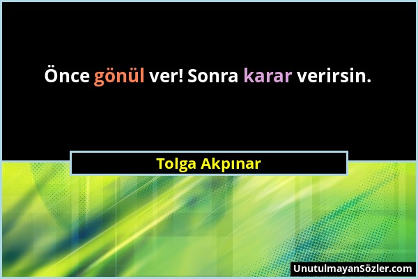 Tolga Akpınar - Önce gönül ver! Sonra karar verirsin....