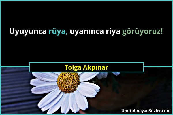 Tolga Akpınar - Uyuyunca rüya, uyanınca riya görüyoruz!...