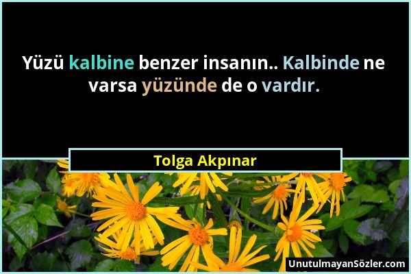 Tolga Akpınar - Yüzü kalbine benzer insanın.. Kalbinde ne varsa yüzünde de o vardır....